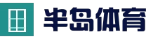 半岛体育 (中国)官方网站-官网入口-Bandao