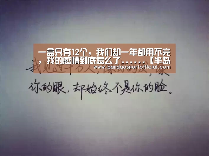 一盒只有12个,我们却一年都用不完,我的感情到底怎么了......【半岛体育官网】(图1) 一盒只有12个,我们却一年都用不完,我的感情到底怎么了......【半岛体育官网】(图1)