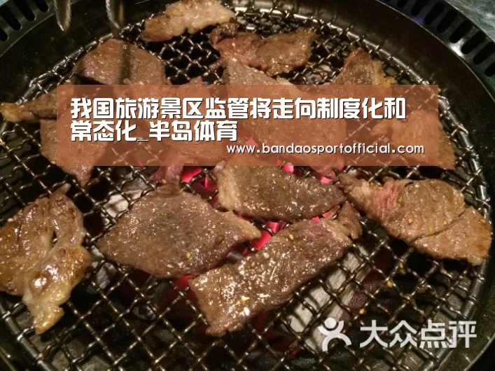 我国旅游景区监管将走向制度化和常态化_半岛体育(图3) 半岛体育官网