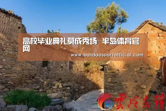 高校毕业典礼莫成秀场-半岛体育官网(图1) 半岛体育