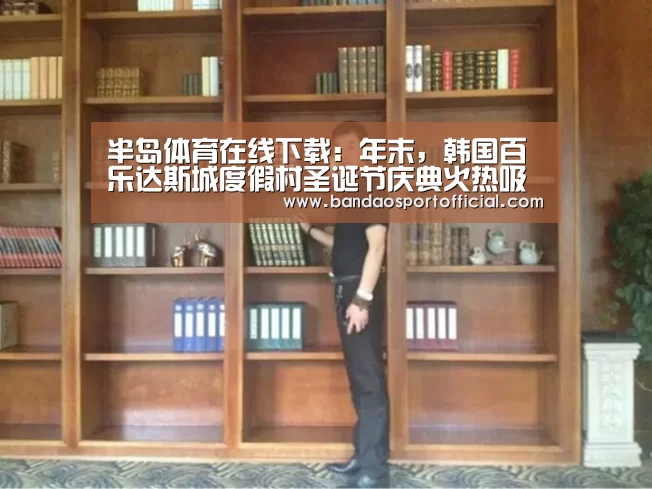 半岛体育在线下载：年末，韩国百乐达斯城度假村圣诞节庆典火热吸睛(图2)