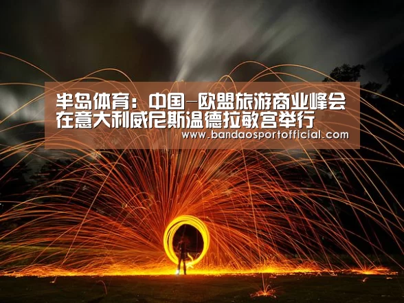 半岛体育:中国-欧盟旅游商业峰会在意大利威尼斯温德拉敏宫举行(图2) 半岛体育官网