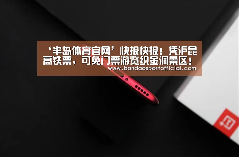 ‘半岛体育官网’快报快报!凭沪昆高铁票,可免门票游览织金洞景区!(图2) 半岛体育