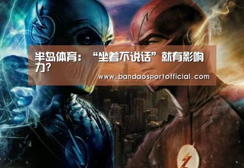 半岛体育：“坐着不说话”就有影响力?(图4)